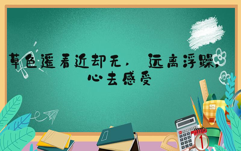 草色遥看近却无  远离浮躁，用心去感受 